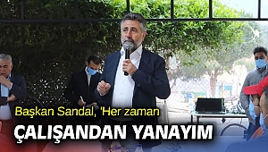 Başkan Sandal, 'Her zaman çalışandan yanayım'