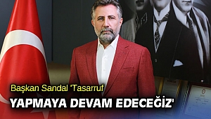 Başkan Sandal 'Tasarruf yapmaya devam edeceğiz'