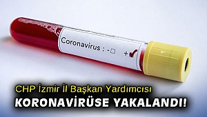CHP İzmir İl Başkan Yardımcısı koronavirüse yakalandı!