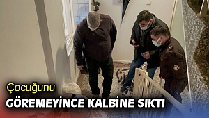 Çocuğunu göremeyince kalbine sıktı