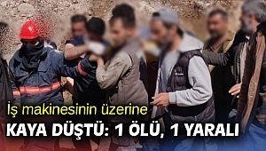 İş makinesinin üzerine kaya düştü: 1 ölü, 1 yaralı