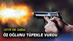 İzmir'de baba öz oğlunu tüfekle vurdu