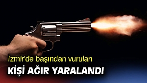 İzmir'de başından vurulan kişi ağır yaralandı