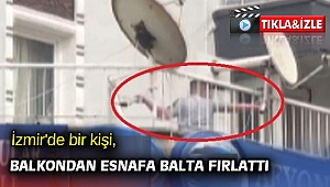 İzmir'de bir kişi, balkondan esnafa balta fırlattı