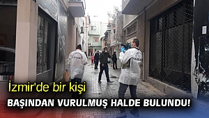 İzmir'de bir kişi başından vurulmuş halde bulundu! 