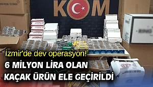 İzmir'de dev operasyon! 6 milyon lira olan kaçak ürün ele geçirildi