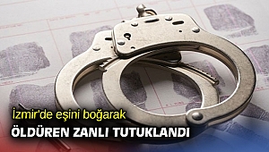 İzmir'de eşini boğarak öldüren zanlı tutuklandı