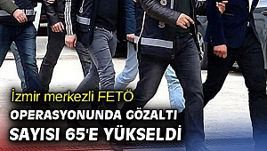 İzmir'de FETÖ operasyonunda gözaltı sayısı 65'e yükseldi