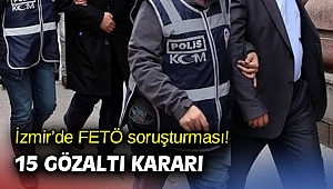 İzmir’de FETÖ soruşturması! 15 gözaltı kararı