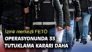 İzmir merkezli FETÖ operasyonunda 33 tutuklama kararı