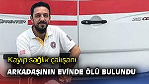 Kayıp sağlık çalışanı arkadaşının evinde ölü bulundu