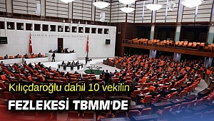 Kılıçdaroğlu dahil 10 vekilin fezlekesi TBMM'de