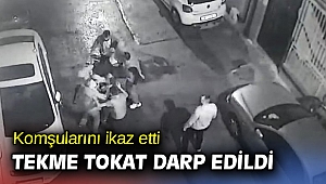 Komşularını ikaz etti tekme tokat darp edildi