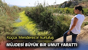 Küçük Menderes'in kurtuluş müjdesi büyük bir umut yarattı