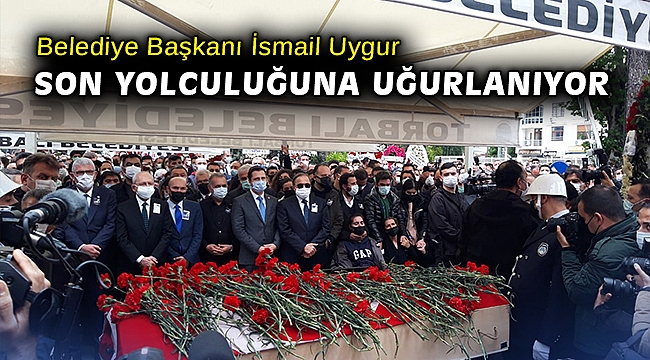 Torbalı Belediye Başkanı İsmail Uygur, son yolculuğuna uğurlanıyor