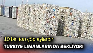 10 bin ton çöp aylardır Türkiye limanlarında bekliyor!