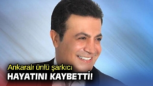 Ankaralı ünlü şarkıcı hayatını kaybetti!