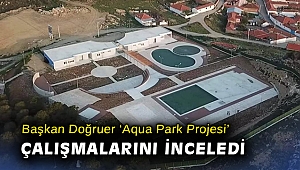 Başkan Doğruer ‘Aqua Park Projesi’ çalışmalarını inceledi