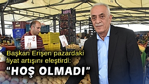 Başkan Erişen pazardaki fiyat artışını eleştirdi: “Hoş olmadı”