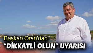 Başkan Oran’dan “dikkatli olun” uyarısı