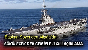 Başkan Soyer'den Aliağa’da sökülecek dev gemiyle ilgili açıklama