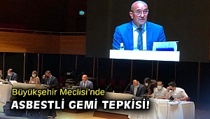 Büyükşehir Meclisi’nde asbestli gemi tepkisi!