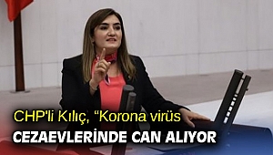 CHP'li Kılıç, “Korona virüs cezaevlerinde can alıyor”