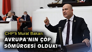 CHP’li Murat Bakan: ‘Avrupa’nın çöp sömürgesi olduk!’