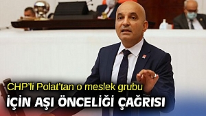 CHP’li Polat’tan o meslek grubu için aşı önceliği çağrısı
