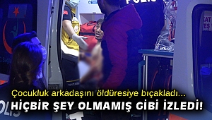 Çocukluk arkadaşını öldüresiye bıçakladı, hiçbir şey olmamış gibi izledi
