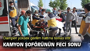 Damperi yüksek gerilim hattına temas etti! Kamyon şoförünün feci sonu