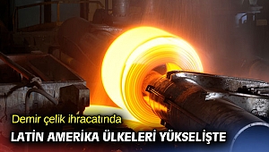 Demir çelik ihracatında Latin Amerika ülkeleri yükselişte