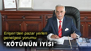Erişen’den pazar yerleri genelgesi yorumu: “Kötünün iyisi”