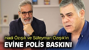 Hadi Özışık ve Süleyman Özışık'ın evine polis baskını