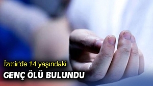 İzmir’de 14 yaşındaki genç ölü bulundu