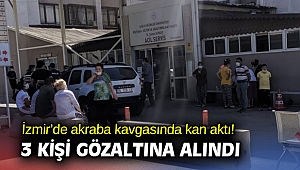 İzmir’de akraba kavgasında kan aktı! 3 kişi gözaltına alındı