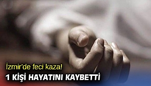 İzmir’de feci kaza! 1 kişi hayatını kaybetti