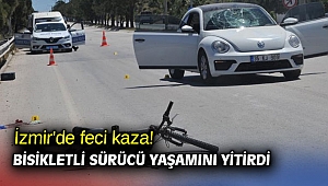 İzmir'de feci kaza! Bisikletli sürücü yaşamını yitirdi