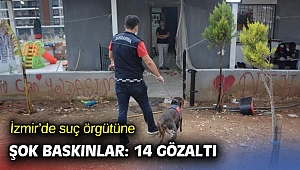 İzmir’de suç örgütüne şok baskınlarda 14 gözaltı