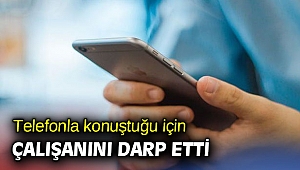 İzmir'de telefonla konuştuğu için çalışanını darp etti
