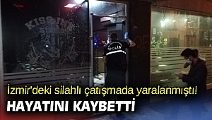 İzmir'deki silahlı çatışmada yaralanmıştı! Hayatını kaybetti