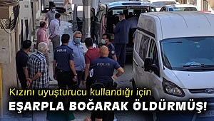 Kızını uyuşturucu kullandığı için eşarpla boğarak öldürmüş