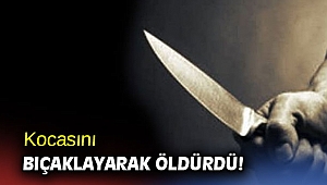 Kocasını bıçaklayarak öldürdü!