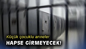 Küçük çocuklu anneler hapse girmeyecek