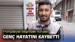 Pompalıyla başından vurulan genç hayatını kaybetti