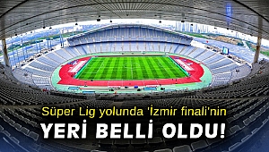 Süper Lig yolunda 'İzmir finali'nin yeri belli oldu!