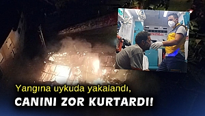 Yangına uykuda yakalandı, canını zor kurtardı