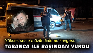 Yüksek sesle müzik dinleme kavgası: Tabanca ile başından vurulan şahıs hayatını kaybetti