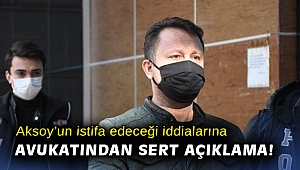 Aksoy’un istifa edeceği iddialarına avukatından sert açıklama!