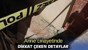 Anne cinayetinde dikkat çeken detaylar